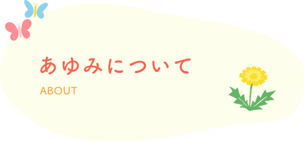 あゆみについて ABOUT